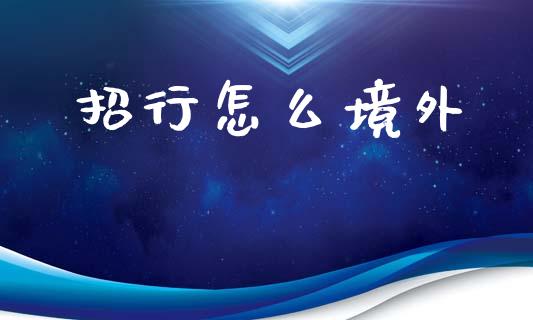 招行怎么境外_https://wap.yjjixie.cn_证券市场_第1张