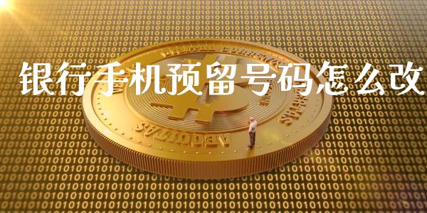 银行手机预留号码怎么改_https://wap.yjjixie.cn_商业资讯_第1张
