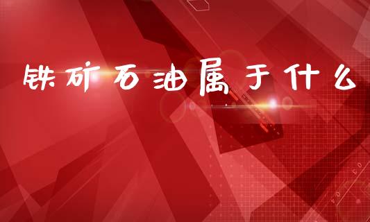 铁矿石油属于什么_https://wap.yjjixie.cn_保险理财_第1张