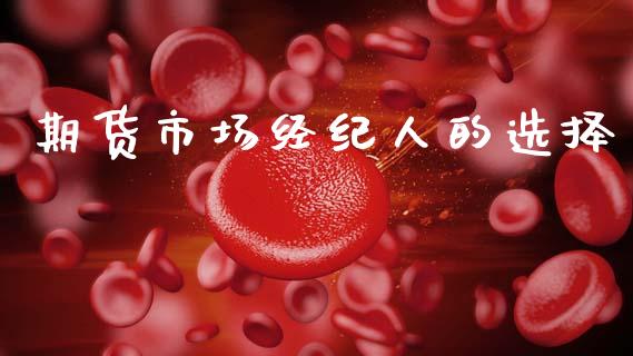 期货市场经纪人的选择_https://wap.yjjixie.cn_商业资讯_第1张