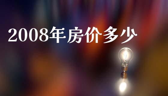 2008年房价多少_https://wap.yjjixie.cn_保险理财_第1张