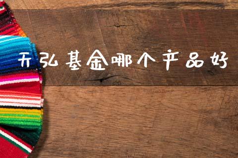天弘基金哪个产品好_https://wap.yjjixie.cn_保险理财_第1张