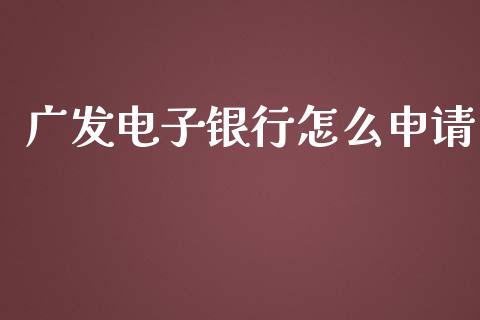 广发电子银行怎么申请_https://wap.yjjixie.cn_保险理财_第1张