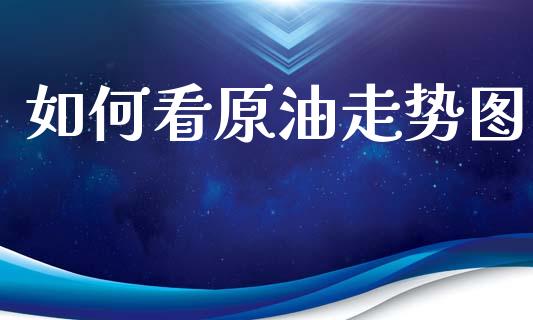 如何看原油走势图_https://wap.yjjixie.cn_保险理财_第1张