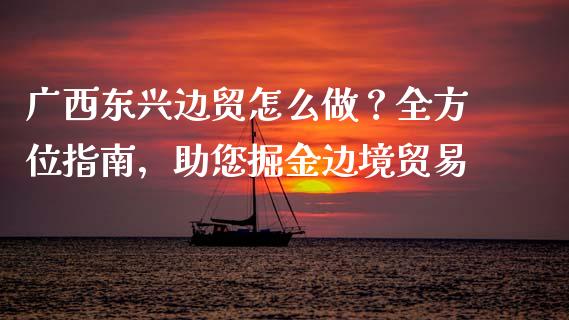 广西东兴边贸怎么做?全方位指南,助您掘金边境贸易_商业资讯_第1张_商业资讯_保险理财_证券市场_港股行情 广西东兴边贸怎么做?全方位指南,助您掘金边境贸易_https://wap.yjjixie.cn_商业资讯_第1张