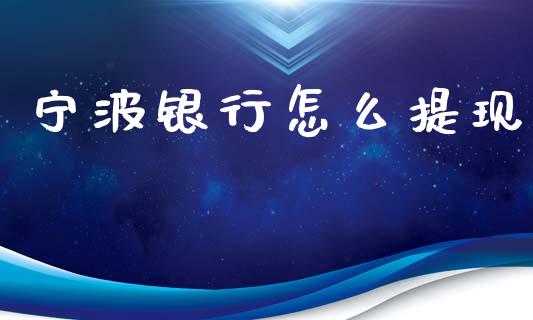 宁波银行怎么提现_https://wap.yjjixie.cn_港股行情_第1张