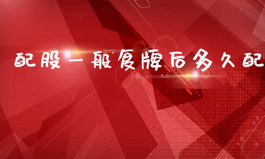 配股一般复牌后多久配_https://wap.yjjixie.cn_证券市场_第1张