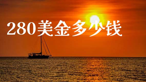 280美金多少钱_https://wap.yjjixie.cn_商业资讯_第1张