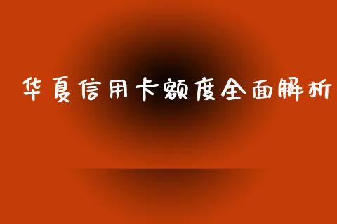 华夏信用卡额度全面解析_https://wap.yjjixie.cn_商业资讯_第1张