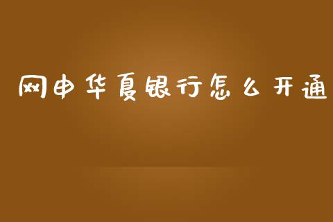 网申华夏银行怎么开通_https://wap.yjjixie.cn_证券市场_第1张