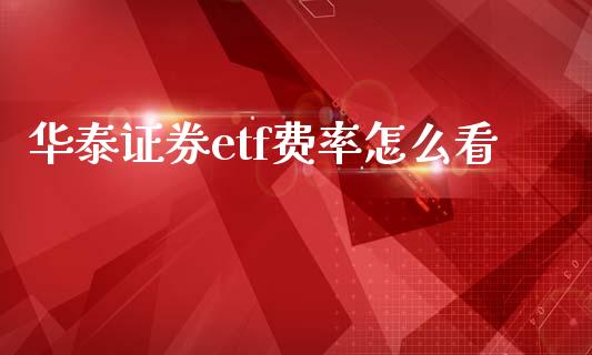华泰证券etf费率怎么看_https://wap.yjjixie.cn_商业资讯_第1张