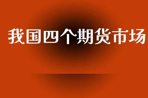 我国四个期货市场_https://wap.yjjixie.cn_保险理财_第1张