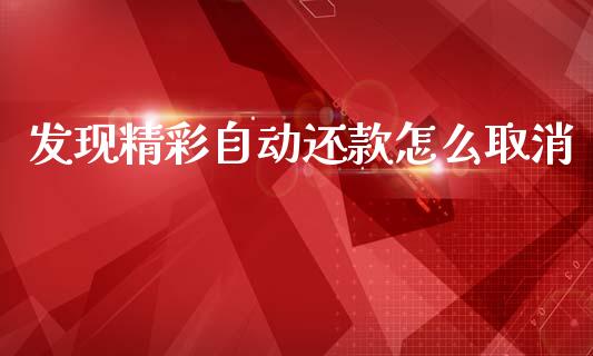 发现精彩自动还款怎么取消_https://wap.yjjixie.cn_商业资讯_第1张