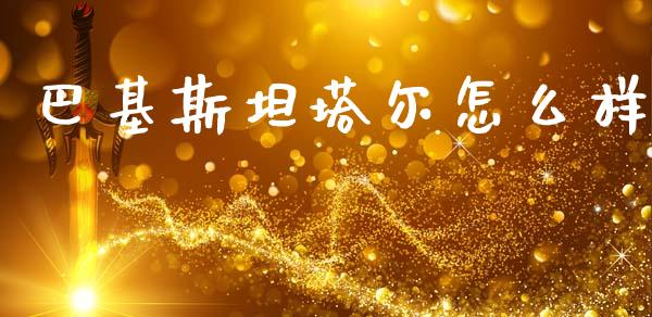 巴基斯坦塔尔怎么样_https://wap.yjjixie.cn_保险理财_第1张