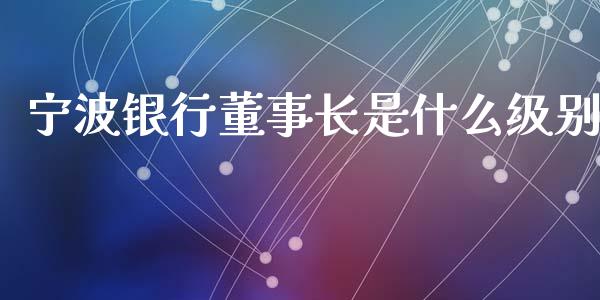 宁波银行董事长是什么级别_https://wap.yjjixie.cn_港股行情_第1张