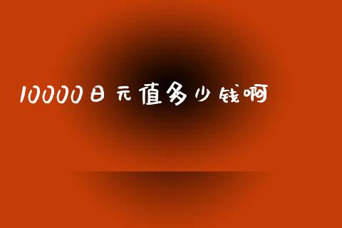 10000日元值多少钱啊_https://wap.yjjixie.cn_港股行情_第1张