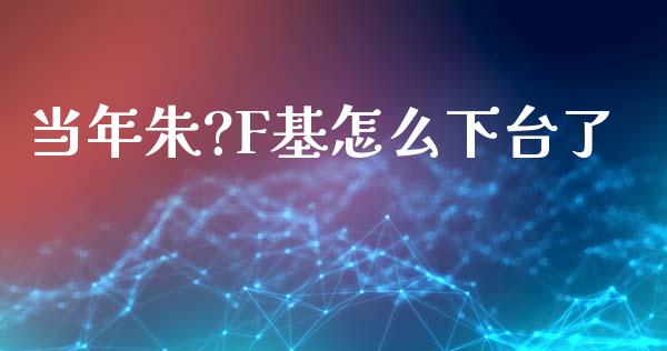 当年朱?F基怎么下台了_https://wap.yjjixie.cn_证券市场_第1张