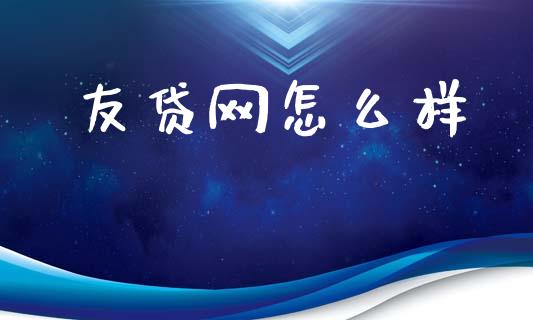 友贷网怎么样_https://wap.yjjixie.cn_证券市场_第1张