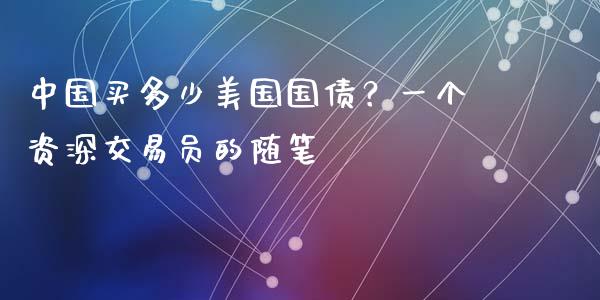 中国买多少美国国债？一个资深交易员的随笔_https://wap.yjjixie.cn_保险理财_第1张