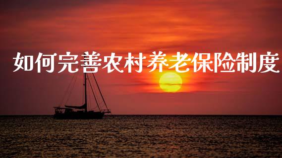 如何完善农村养老保险制度_https://wap.yjjixie.cn_商业资讯_第1张