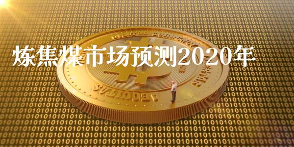 炼焦煤市场预测2020年_https://wap.yjjixie.cn_证券市场_第1张