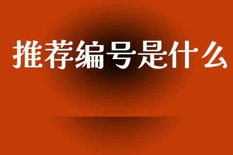 推荐编号是什么_https://wap.yjjixie.cn_商业资讯_第1张