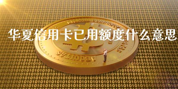 华夏信用卡已用额度什么意思_https://wap.yjjixie.cn_证券市场_第1张