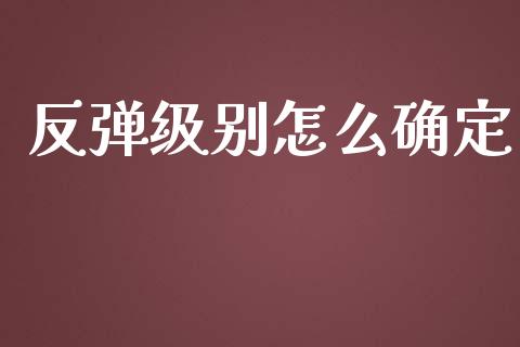 反弹级别怎么确定_https://wap.yjjixie.cn_保险理财_第1张