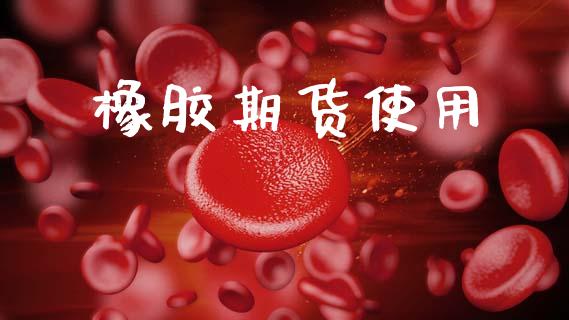 橡胶期货使用_https://wap.yjjixie.cn_证券市场_第1张