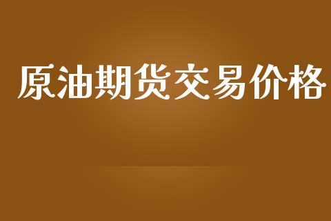 原油期货交易价格_https://wap.yjjixie.cn_商业资讯_第1张