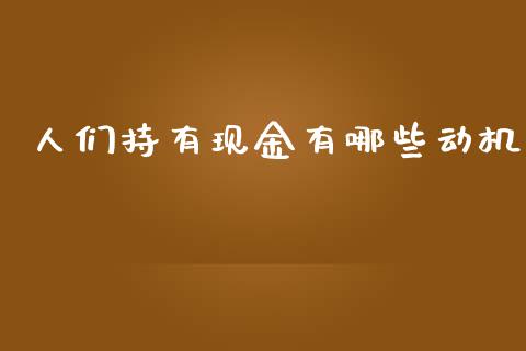 人们持有现金有哪些动机_https://wap.yjjixie.cn_证券市场_第1张