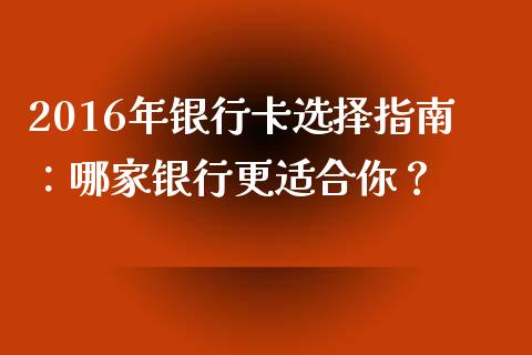 2016年银行卡选择指南：哪家银行更适合你？_https://wap.yjjixie.cn_保险理财_第1张