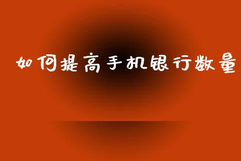 如何提高手机银行数量_https://wap.yjjixie.cn_证券市场_第1张