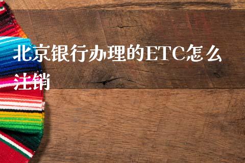 北京银行办理的ETC怎么注销_https://wap.yjjixie.cn_证券市场_第1张