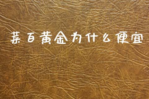 菜百黄金为什么便宜_https://wap.yjjixie.cn_证券市场_第1张