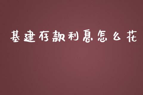 基建存款利息怎么花_https://wap.yjjixie.cn_港股行情_第1张