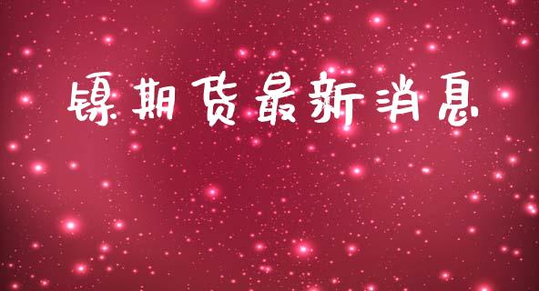 镍期货最新消息_https://wap.yjjixie.cn_保险理财_第1张