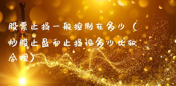 股票止损一般控制在多少(炒股止盈和止损设多少比较合理)_港股行情_第1张_商业资讯_保险理财_证券市场_港股行情 股票止损一般控制在多少(炒股止盈和止损设多少比较合理)_https://wap.yjjixie.cn_港股行情_第1张