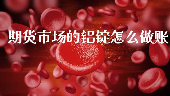 期货市场的铝锭怎么做账_https://wap.yjjixie.cn_保险理财_第1张
