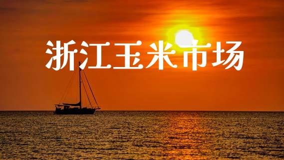 浙江玉米市场_https://wap.yjjixie.cn_商业资讯_第1张