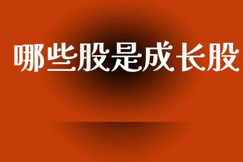 哪些股是成长股_https://wap.yjjixie.cn_商业资讯_第1张