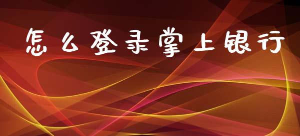 怎么登录掌上银行_https://wap.yjjixie.cn_证券市场_第1张