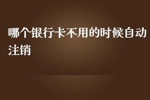 哪个银行卡不用的时候自动注销_https://wap.yjjixie.cn_商业资讯_第1张