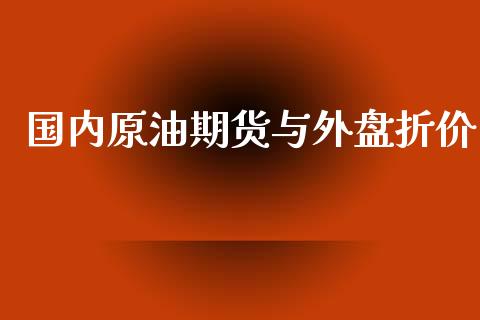 国内原油期货与外盘折价_https://wap.yjjixie.cn_商业资讯_第1张