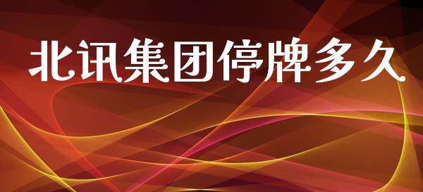 北讯集团停牌多久_https://wap.yjjixie.cn_保险理财_第1张