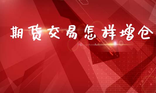 期货交易怎样增仓_https://wap.yjjixie.cn_港股行情_第1张