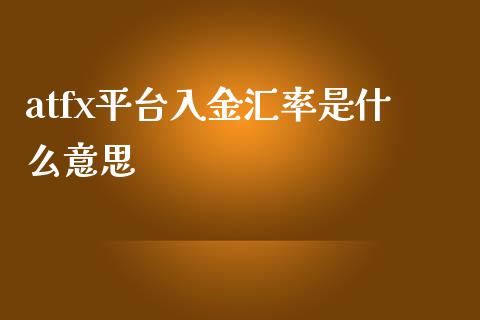 atfx平台入金汇率是什么意思_https://wap.yjjixie.cn_商业资讯_第1张