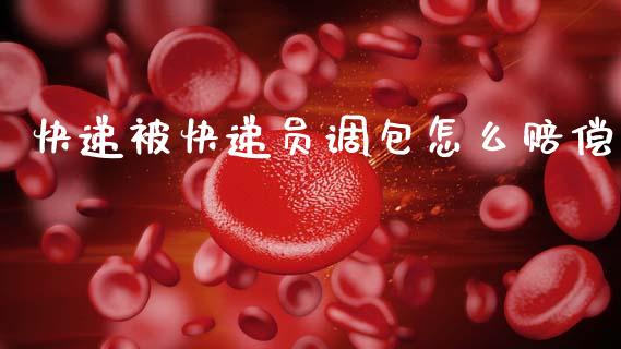 快递被快递员调包怎么赔偿_https://wap.yjjixie.cn_港股行情_第1张
