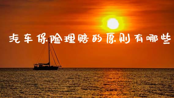 汽车保险理赔的原则有哪些_https://wap.yjjixie.cn_商业资讯_第1张