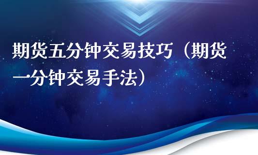 期货五分钟交易技巧(期货一分钟交易手法)_保险理财_第1张_商业资讯_保险理财_证券市场_港股行情 期货五分钟交易技巧(期货一分钟交易手法)_https://wap.yjjixie.cn_保险理财_第1张